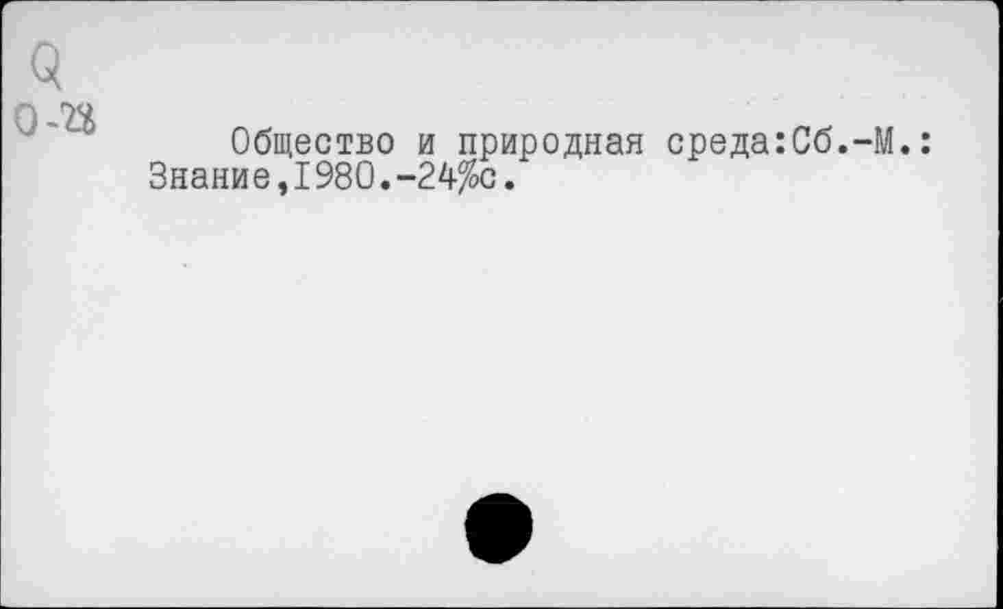 ﻿Общество и природная среда:Сб.-М.: Знание,1980.-24%с.